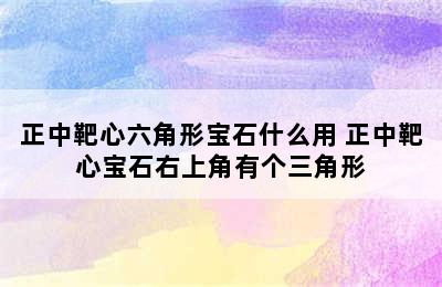 正中靶心六角形宝石什么用 正中靶心宝石右上角有个三角形